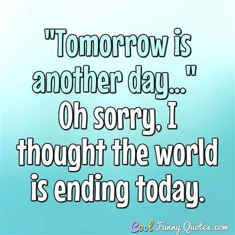 "Tomorrow is another day..." Oh sorry, I thought the world is ending today.