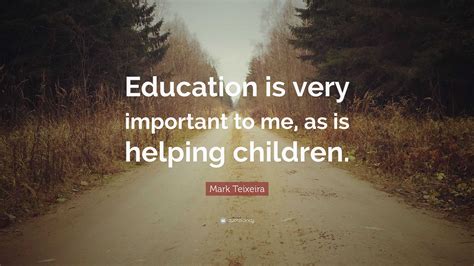 Mark Teixeira Quote: “Education is very important to me, as is helping ...