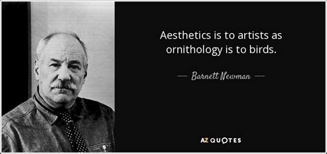 Barnett Newman quote: Aesthetics is to artists as ornithology is to birds.