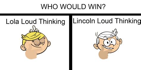 probably a cool loud house meme even tho the "who would win?" part ...