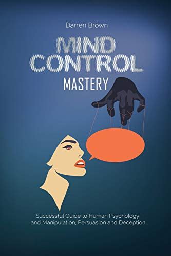 Mind Control Mastery: Successful Guide to Human Psychology and Manipulation, Persuasion and ...