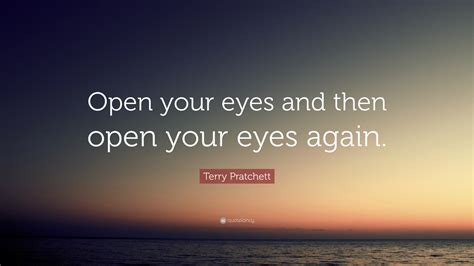 Terry Pratchett Quote: “Open your eyes and then open your eyes again.”