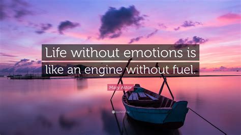 Mary Astor Quote: “Life without emotions is like an engine without fuel.”