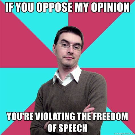 if You oppose my opinion, you're violating the freedom of speech - Privilege Denying Dude - Meme ...