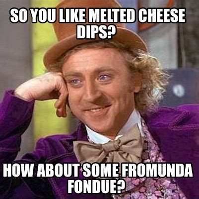 Meme Maker - So you like melted cheese dips? How about some Fromunda Fondue? Meme Generator!