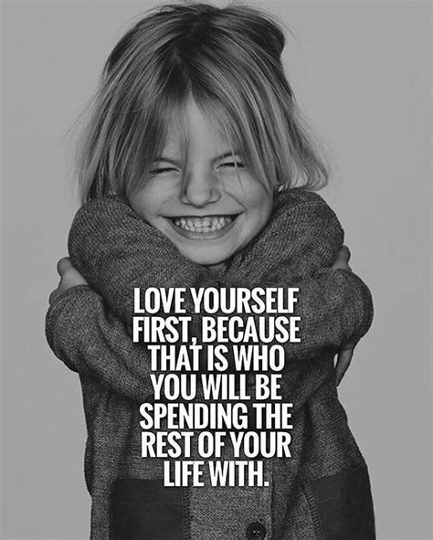 LOVE YOURSELF FIRST, BECAUSE THAT IS WHO YOU WILL BE SPENDING THE REST OF YOUR LIFE WITH. in ...