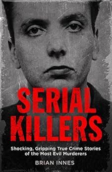 Serial Killers: Shocking, Gripping True Crime Stories of the Most Evil ...