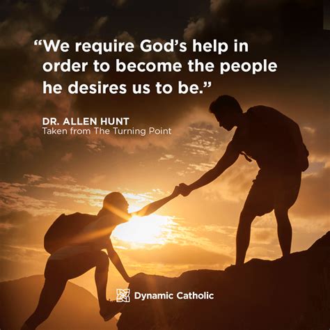 "We require Gods help in order to become the people he desires us to be ...