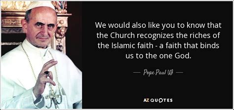 Pope Paul VI quote: We would also like you to know that the Church...