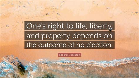 Robert H. Jackson Quote: “One’s right to life, liberty, and property depends on the outcome of ...