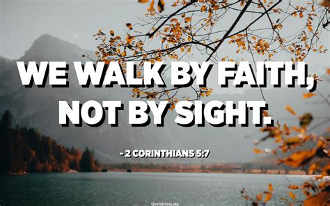 We walk by faith, not by sight. - 2 Corinthians 5:7 - Quotespedia.org