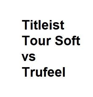 Titleist Tour Soft vs Trufeel - Side by Side Complete Analysis