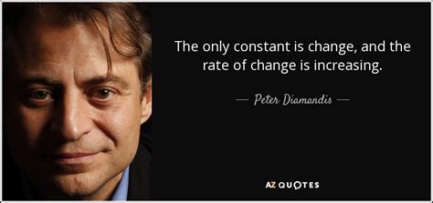 Peter Diamandis quote: The only constant is change, and the rate of change...