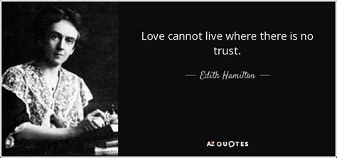 Edith Hamilton quote: Love cannot live where there is no trust.