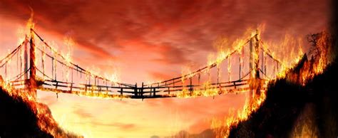 Never Burn a Bridge!