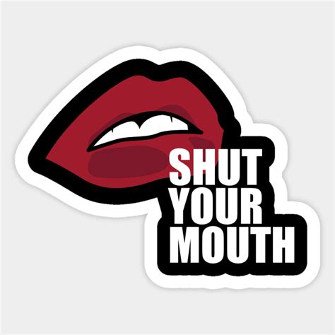 Shut Your Mouth - Shut Your Mouth - Sticker | TeePublic