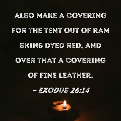 Exodus 26:14 Also make a covering for the tent out of ram skins dyed red, and over that a ...