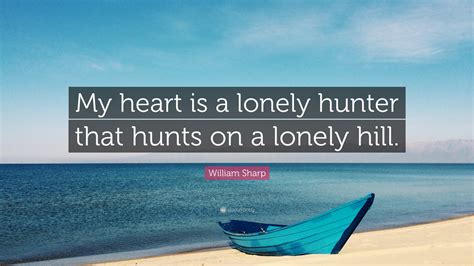 William Sharp Quote: “My heart is a lonely hunter that hunts on a lonely hill.”