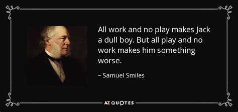 Samuel Smiles quote: All work and no play makes Jack a dull boy...