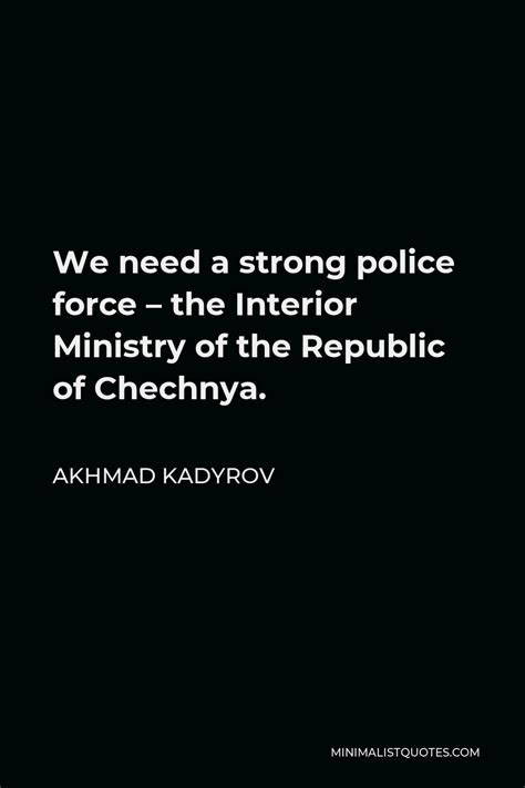 Akhmad Kadyrov Quote: We need a strong police force - the Interior Ministry of the Republic of ...