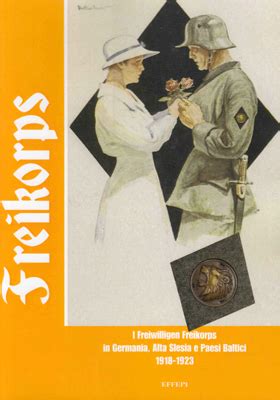 Freikorps - I Freiwilligen Freikorps in Germania, Alta Slesia e Paesi Baltici 1918 - 1923 - La ...