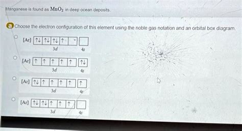 SOLVED: Manganese is found as MnO2 in deep ocean deposits. Choose the electron configuration of ...