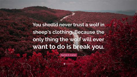 Rachel E. Carter Quote: “You should never trust a wolf in sheep’s clothing. Because the only ...