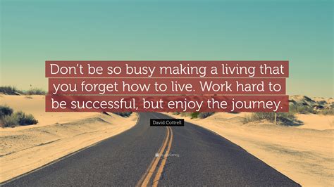 David Cottrell Quote: “Don’t be so busy making a living that you forget ...