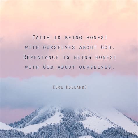 "Faith is being honest with ourselves about God. Repentance is being honest with God about ...