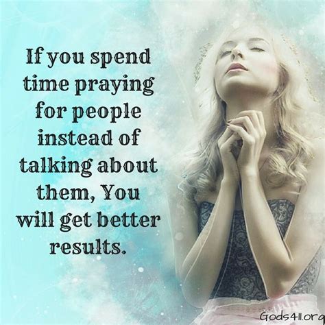 If you spend time praying for people instead of talking about them, You will get batter resu ...