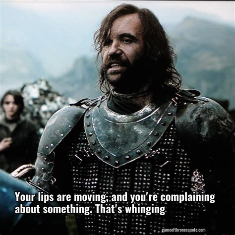 Sandor Clegane: Your lips are moving, and you're complaining about | Game of Thrones Quote