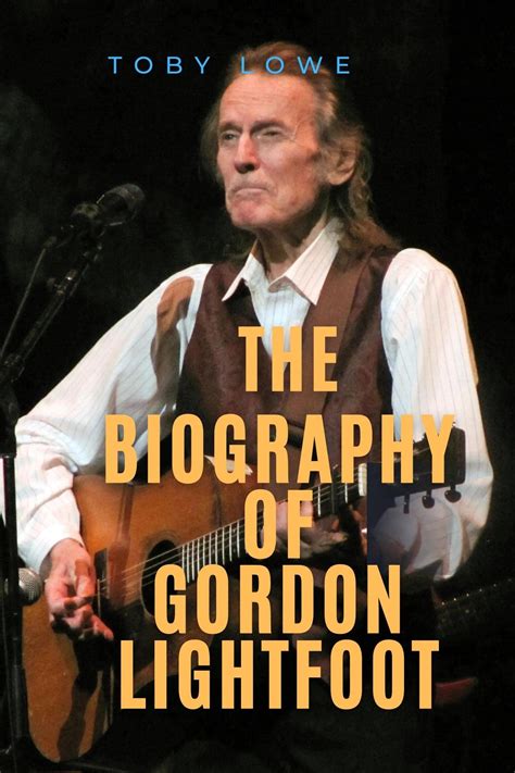 THE BIOGRAPHY OF GORDON LIGHTFOOT : A brief look into the life, career, music, background ...