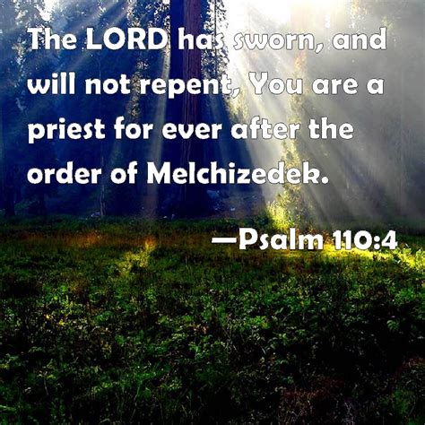 Psalm 110:4 The LORD has sworn, and will not repent, You are a priest for ever after the order ...