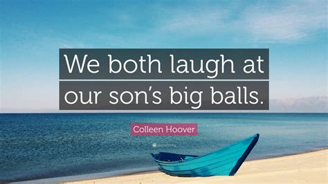 Colleen Hoover Quote: “We both laugh at our son’s big balls.”