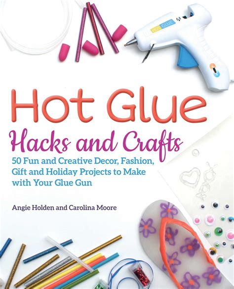 Hot Glue Hacks and Crafts | Book by Angie Holden, Carolina Moore ...