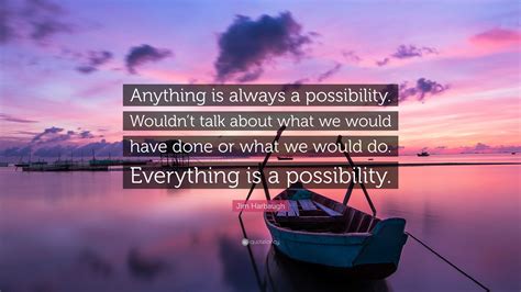 Jim Harbaugh Quote: “Anything is always a possibility. Wouldn’t talk about what we would have ...