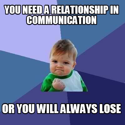 Meme Creator - Funny You need a relationship in communication or you ...