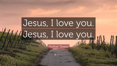 Mother Teresa Quote: “Jesus, I love you. Jesus, I love you.”