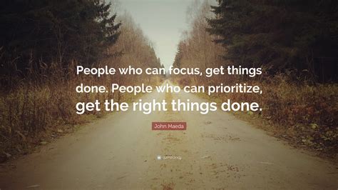 John Maeda Quote: “People who can focus, get things done. People who can prioritize, get the ...