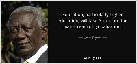 John Kufuor quote: Education, particularly higher education, will take ...