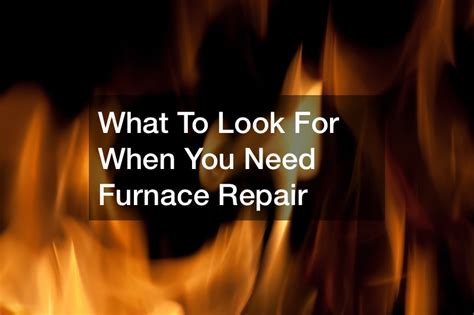 What To Look For When You Need Furnace Repair - Home Efficiency Tips