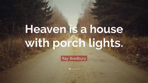 Ray Bradbury Quote: “Heaven is a house with porch lights.”