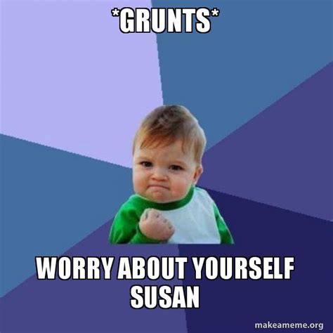 *grunts* Worry about yourself susan - Success Kid Meme Generator