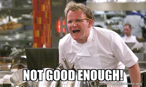 Not good enough! - Gordon Ramsay Hell's Kitchen Meme Generator