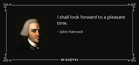 John Hancock quote: I shall look forward to a pleasant time.