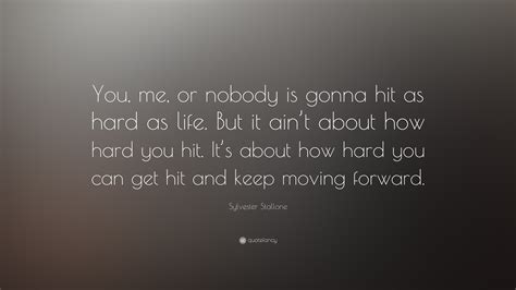 Sylvester Stallone Quote: “You, me, or nobody is gonna hit as hard as life. But it ain’t about ...