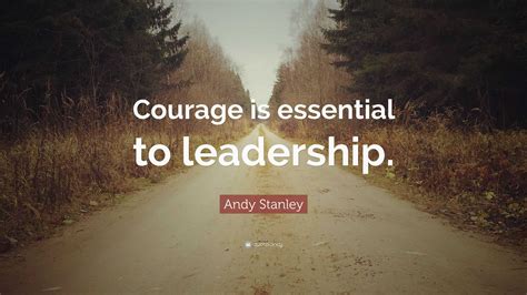 Andy Stanley Quote: “Courage is essential to leadership.”