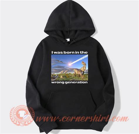 Dinosaurs I Was Born In The Wrong Generation Hoodie On Sale ...