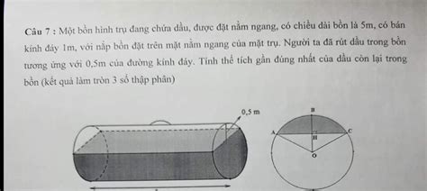 Một bồn hình trụ đang chứa dầu, được đặt nằm ngang, có chiều dài bồn là 5m, có bán bồn trong ...