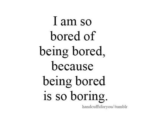 i am so bored of being bored , because being bored is so boring ...